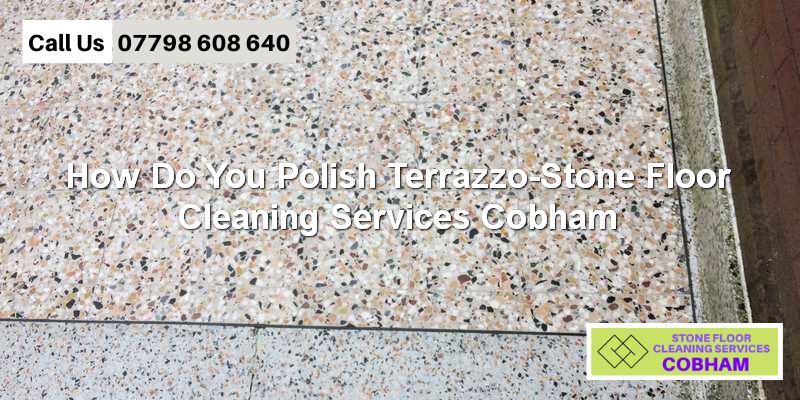 Terrazzo floor polishing Cobham by Stone floor cleaners Cobham